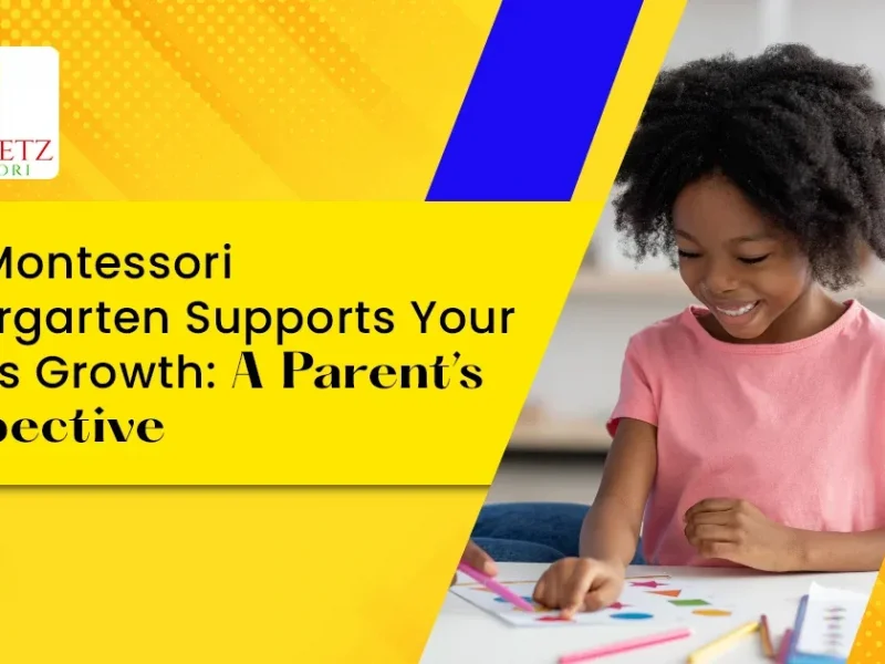 How Montessori Kindergarten Supports Your Child’s Growth: A Parent’s Perspective